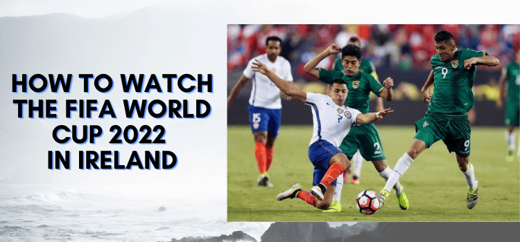 How-to-Watch-The-FIFA-World-Cup-2022-in-Ireland