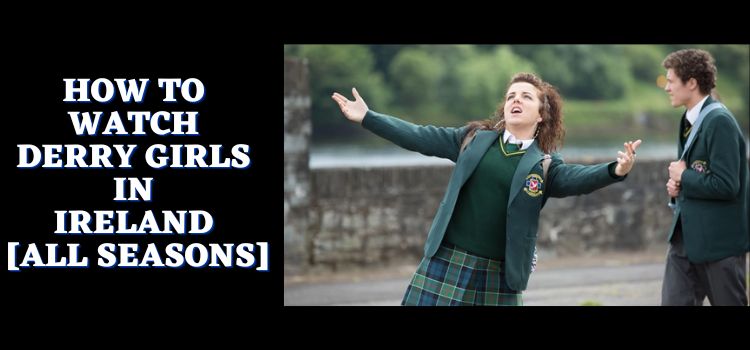 How-to-Watch- Derry-Girls-in-Ireland