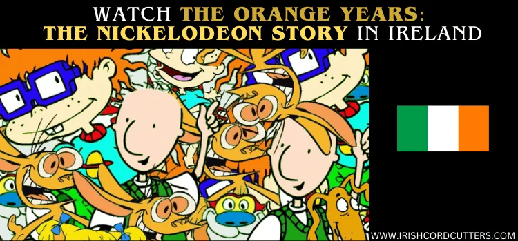 WATCH-THE-ORANGE-YEARS-THE-NICKELODEON-STORY-IN-IRELAND