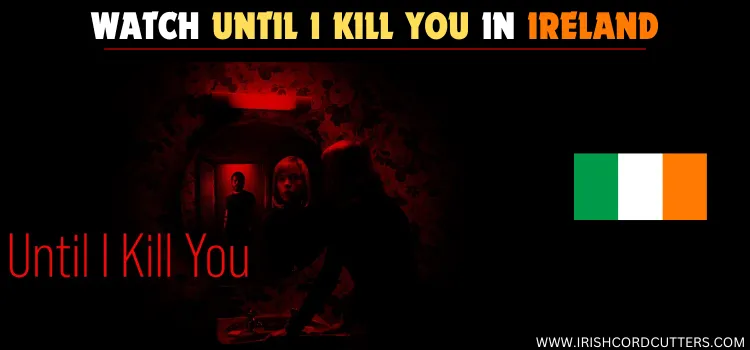 WATCH-UNTIL-I-KILL-YOU-IN-IRELAND