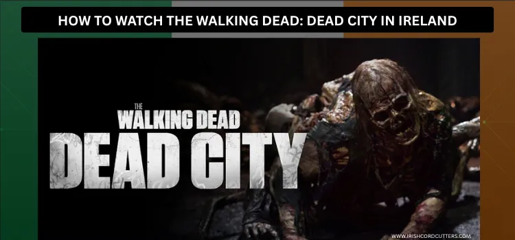 HOW-TO-WATCH-THE-WALKING-DEAD-DEAD-CITY-IN-IRELAND